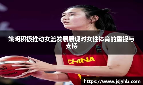 姚明积极推动女篮发展展现对女性体育的重视与支持
