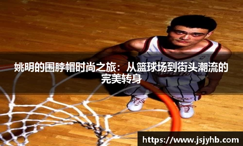 姚明的围脖帽时尚之旅：从篮球场到街头潮流的完美转身