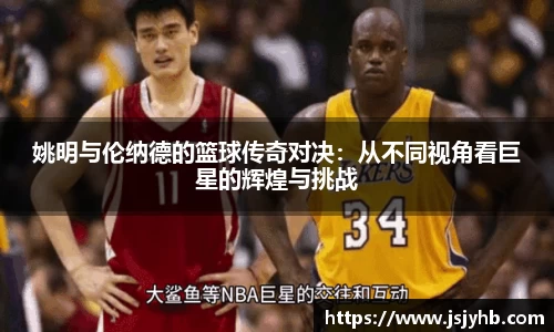 姚明与伦纳德的篮球传奇对决：从不同视角看巨星的辉煌与挑战