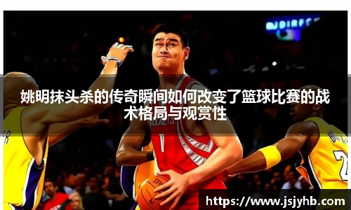 姚明抹头杀的传奇瞬间如何改变了篮球比赛的战术格局与观赏性