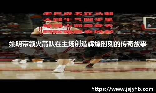 姚明带领火箭队在主场创造辉煌时刻的传奇故事