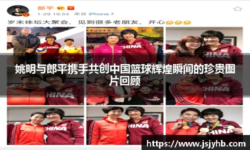 姚明与郎平携手共创中国篮球辉煌瞬间的珍贵图片回顾