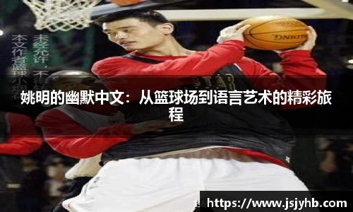 姚明的幽默中文：从篮球场到语言艺术的精彩旅程