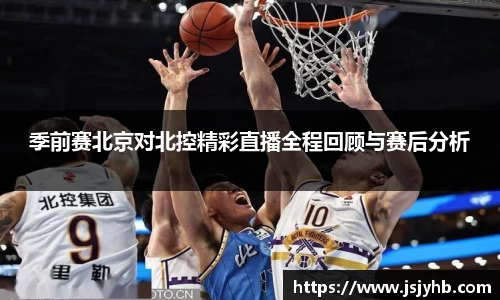 季前赛北京对北控精彩直播全程回顾与赛后分析