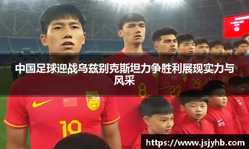 中国足球迎战乌兹别克斯坦力争胜利展现实力与风采