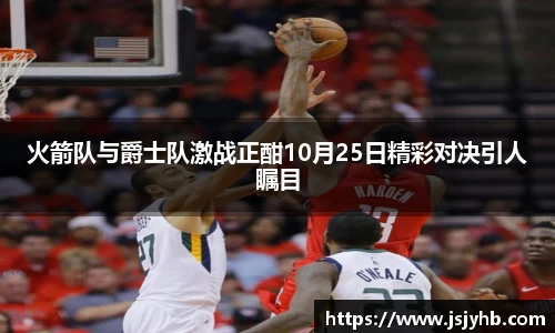 火箭队与爵士队激战正酣10月25日精彩对决引人瞩目