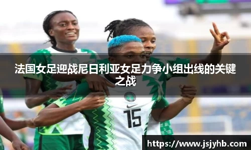 法国女足迎战尼日利亚女足力争小组出线的关键之战
