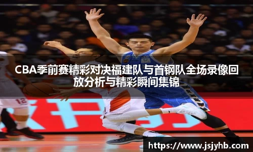 CBA季前赛精彩对决福建队与首钢队全场录像回放分析与精彩瞬间集锦
