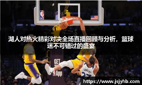 湖人对热火精彩对决全场直播回顾与分析，篮球迷不可错过的盛宴