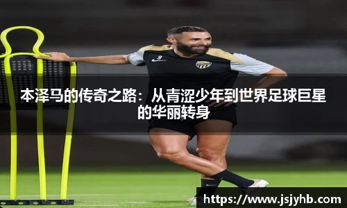 本泽马的传奇之路：从青涩少年到世界足球巨星的华丽转身