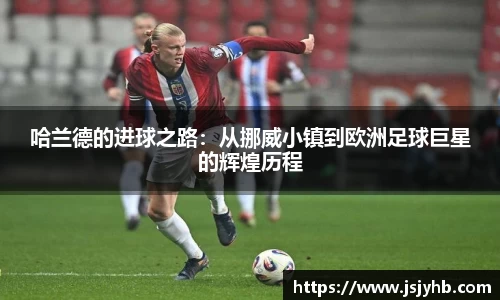 哈兰德的进球之路：从挪威小镇到欧洲足球巨星的辉煌历程