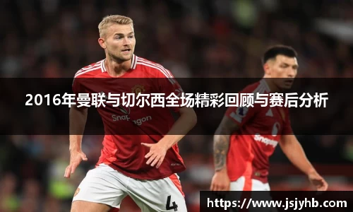 2016年曼联与切尔西全场精彩回顾与赛后分析