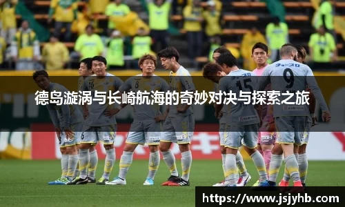 德岛漩涡与长崎航海的奇妙对决与探索之旅