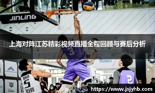 上海对阵江苏精彩视频直播全程回顾与赛后分析